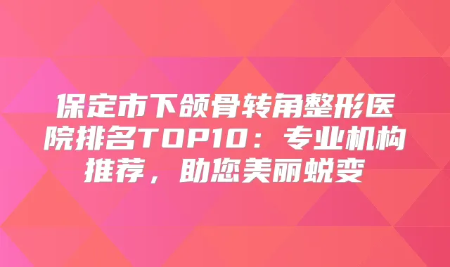 保定市下颌骨转角整形医院排名TOP10：专业机构推荐，助您美丽蜕变