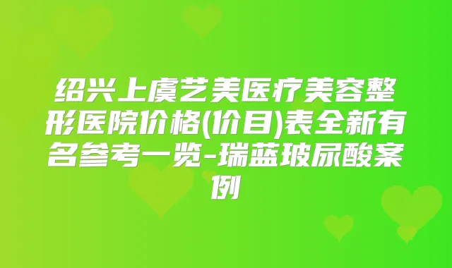 绍兴上虞艺美医疗美容整形医院价格(价目)表全新有名参考一览-瑞蓝玻尿酸案例