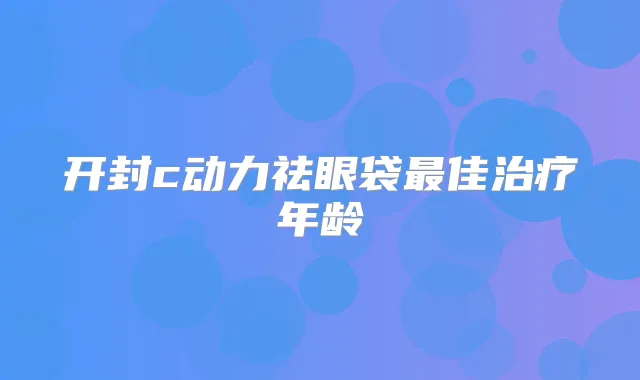 开封c动力祛眼袋佳年龄