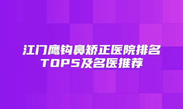 江门鹰钩鼻矫正医院排名TOP5及名医推荐