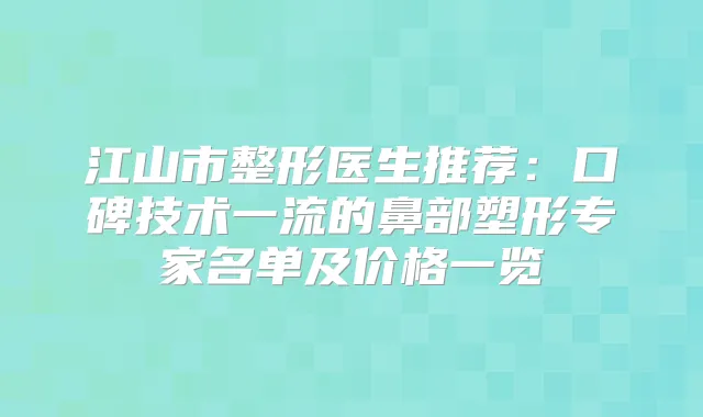 江山市整形医生推荐：口碑技术的鼻部塑形专家名单及价格一览
