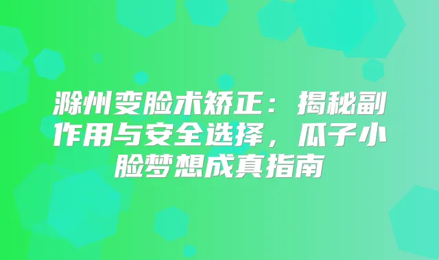 滁州变脸术矫正：揭秘副作用与安全选择，瓜子小脸梦想成真指南