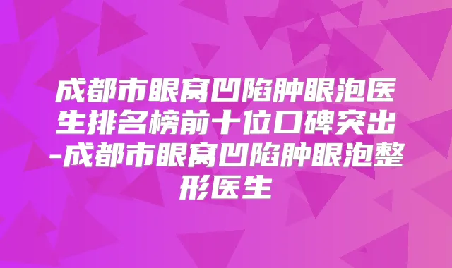 成都市眼窝凹陷肿眼泡医生排名榜前十位口碑突出-成都市眼窝凹陷肿眼泡整形医生