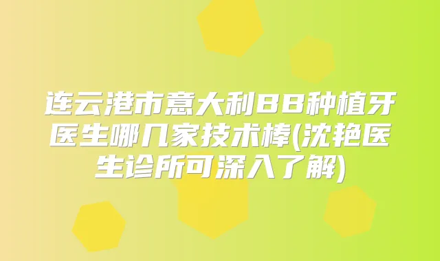 连云港市意大利BB种植牙医生哪几家技术棒(沈艳医生诊所可深入了解)