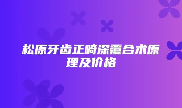 松原牙齿正畸深覆合术原理及价格