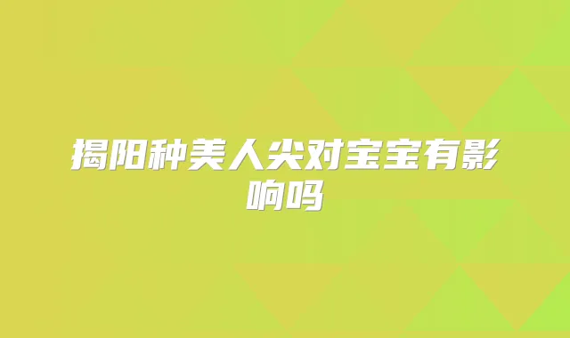揭阳种美人尖对宝宝有影响吗