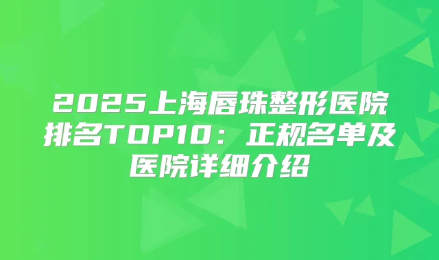 2025上海唇珠整形医院排名TOP10：正规名单及医院详细介绍
