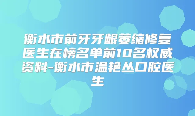 衡水市前牙牙龈萎缩修复医生在榜名单前10名资料-衡水市温艳丛口腔医生