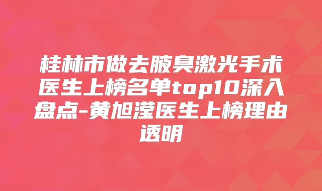 桂林市做去腋臭激光手术医生上榜名单top10深入盘点-黄旭滢医生上榜理由透明