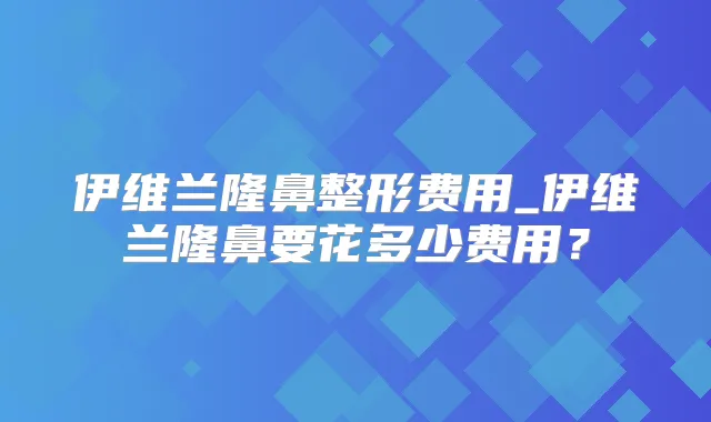 伊维兰隆鼻整形费用_伊维兰隆鼻要花多少费用?