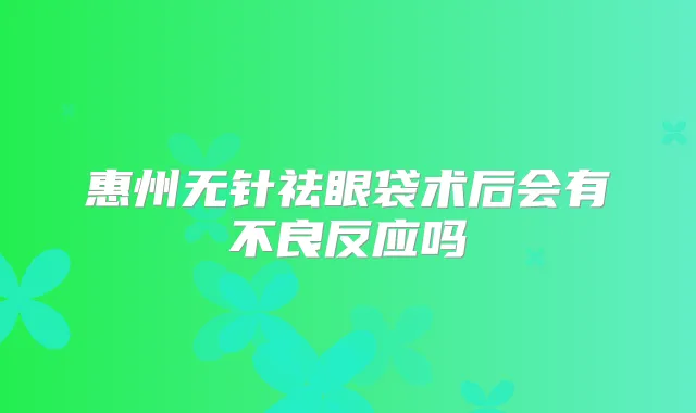 惠州无针祛眼袋术后会有不良反应吗