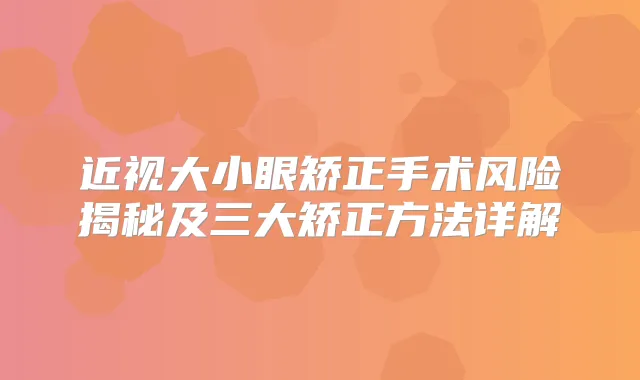 近视大小眼矫正手术风险揭秘及三大矫正方法详解
