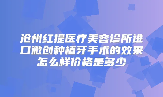 沧州红提医疗美容诊所进口微创种植牙手术的效果怎么样价格是多少