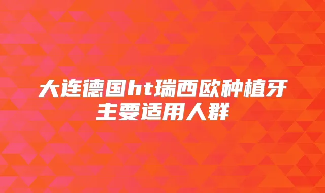 大连德国ht瑞西欧种植牙主要适用人群