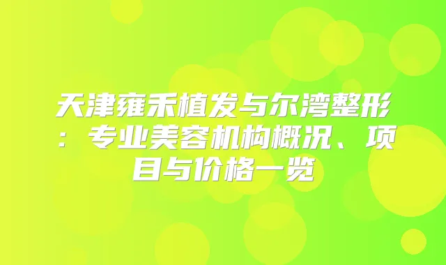 天津雍禾植发与尔湾整形：专业美容机构概况、项目与价格一览