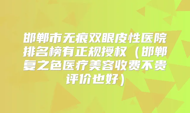 邯郸市无痕双眼皮性医院排名榜有正规授权（邯郸复之色医疗美容收费不贵评价也好）
