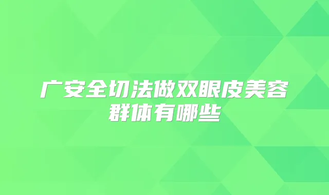 广安全切法做双眼皮美容群体有哪些