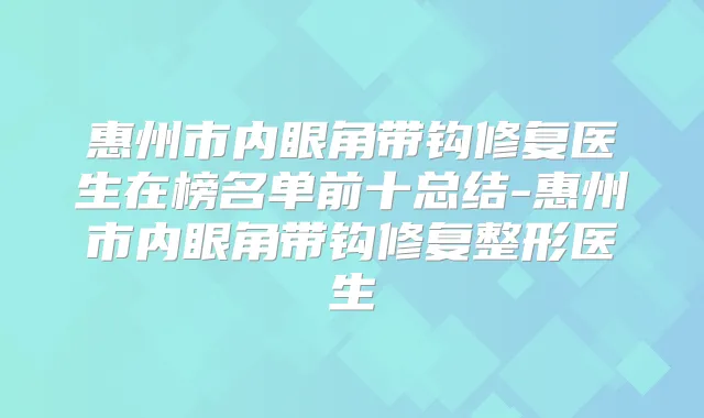 惠州市内眼角带钩修复医生在榜名单前十总结-惠州市内眼角带钩修复整形医生