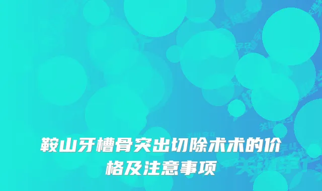 鞍山牙槽骨突出切除术术的价格及注意事项