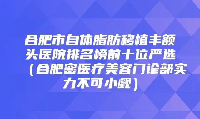 合肥市自体脂肪移植丰额头医院排名榜前十位严选(合肥密医疗美容门诊部实力不可小觑)