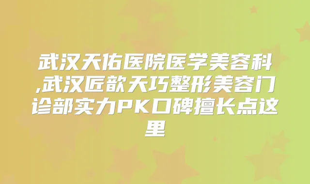 武汉天佑医院医学美容科,武汉匠歆天巧整形美容门诊部实力PK口碑擅长点这里
