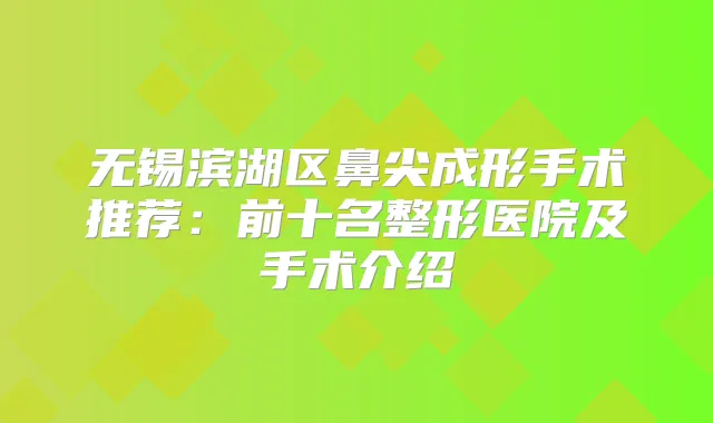 无锡滨湖区鼻尖成形手术推荐：前十名整形医院及手术介绍