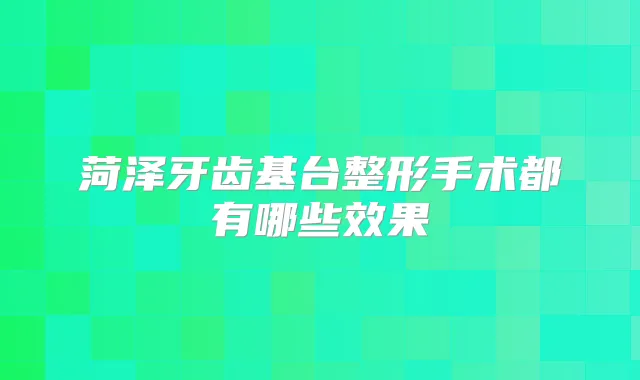菏泽牙齿基台整形手术都有哪些效果