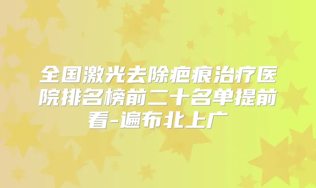 全国激光去除疤痕医院排名榜前二十名单提前看-遍布北上广