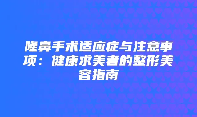 隆鼻手术适应症与注意事项：健康求美者的整形美容指南