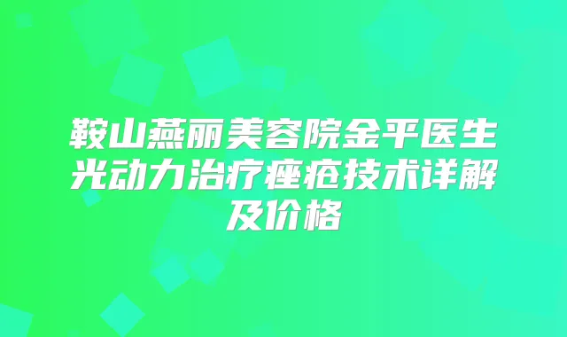 鞍山燕丽美容院金平医生光动力痤疮技术详解及价格