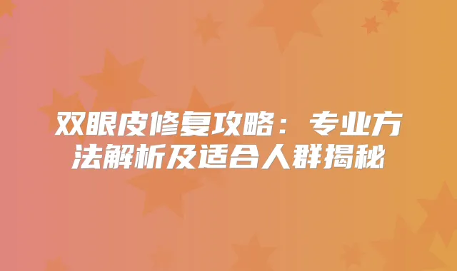 双眼皮修复攻略:专业方法解析及适合人群揭秘