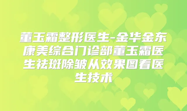 董玉霜整形医生-金华金东康美综合门诊部董玉霜医生祛斑除皱从效果图看医生技术