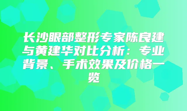 长沙眼部整形专家陈良建与黄建华对比分析：专业背景、手术效果及价格一览