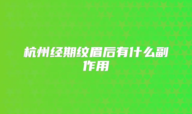 杭州经期纹眉后有什么副作用