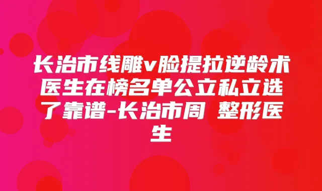 长治市线雕v脸提拉术医生在榜名单公立私立选了靠谱-长治市周愔整形医生