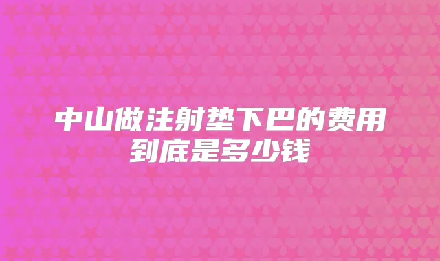 中山做注射垫下巴的费用到底是多少钱