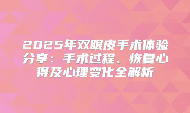 2025年双眼皮手术体验分享：手术过程、恢复心得及心理变化全解析