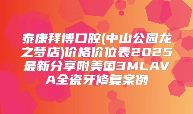 泰康拜博口腔(中山公园龙之梦店)价格价位表2025新分享附美国3MLAVA全瓷牙修复案例