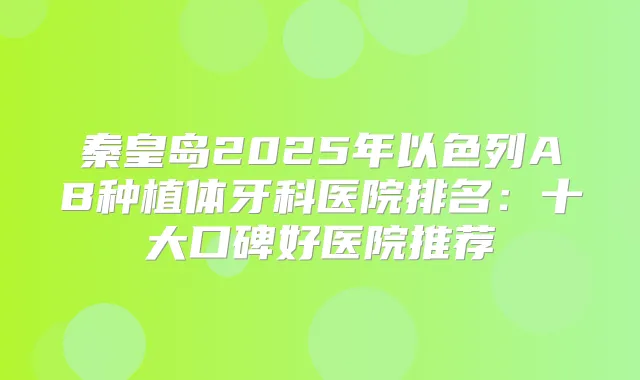 秦皇岛2025年以色列AB种植体牙科医院排名:十大口碑好医院推荐