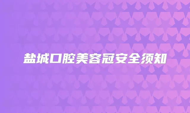 盐城口腔美容冠安全须知