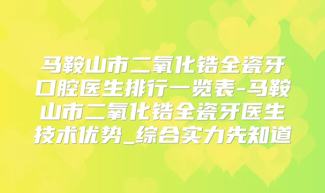 马鞍山市二氧化锆全瓷牙口腔医生排行一览表-马鞍山市二氧化锆全瓷牙医生技术优势_综合实力先知道
