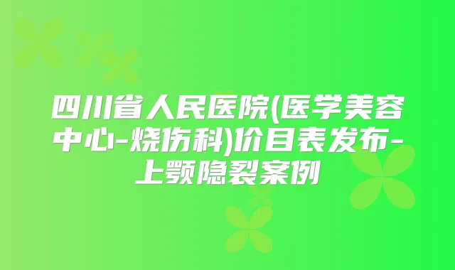 四川省人民医院(医学美容中心-烧伤科)价目表发布-上颚隐裂案例