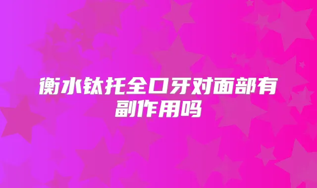 衡水钛托全口牙对面部有副作用吗