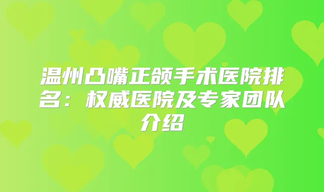 温州凸嘴正颌手术医院排名：医院及专家团队介绍