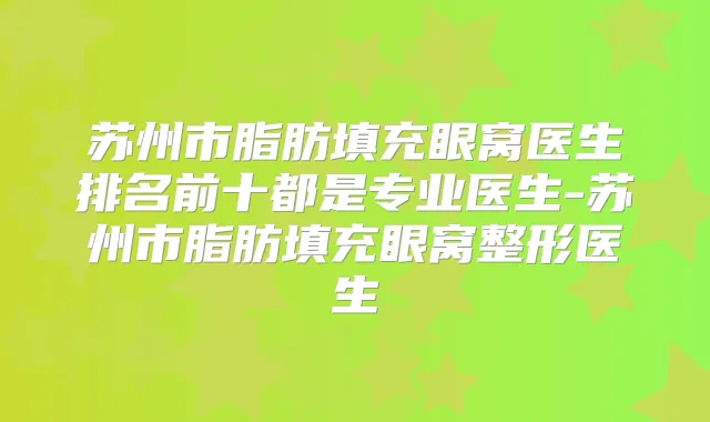 苏州市脂肪填充眼窝医生排名前十都是专业医生-苏州市脂肪填充眼窝整形医生