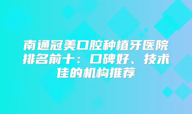 南通冠美口腔种植牙医院排名前十：口碑好、技术佳的机构推荐