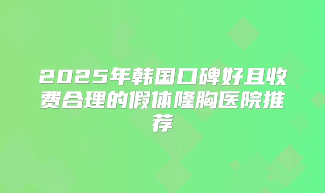2025年韩国口碑好且收费合理的假体隆胸医院推荐