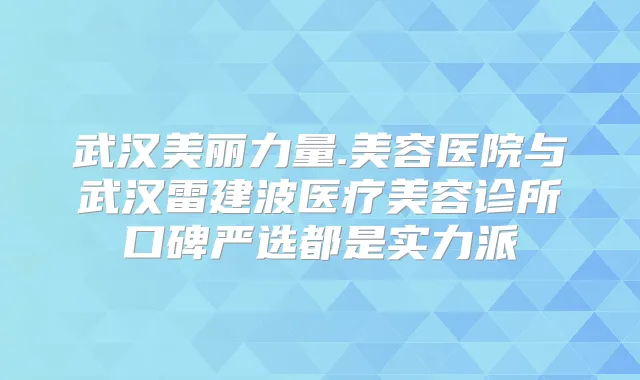 武汉美丽力量.美容医院与武汉雷建波医疗美容诊所口碑严选都是实力派