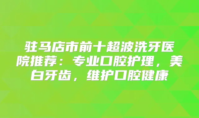 驻马店市前十超波洗牙医院推荐:专业口腔护理,美白牙齿,维护口腔健康