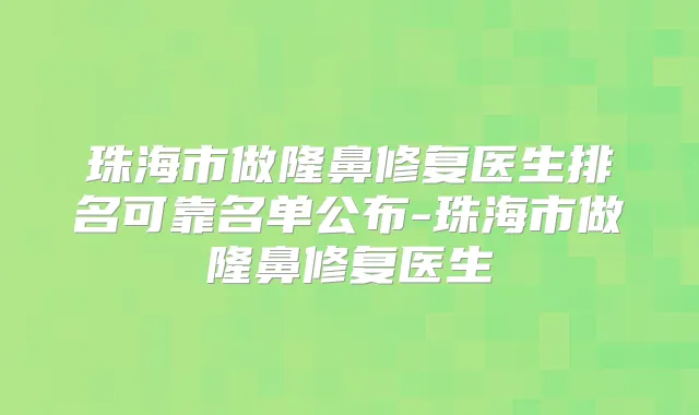 珠海市做隆鼻修复医生排名可靠名单公布-珠海市做隆鼻修复医生